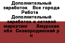 Дополнительный заработок - Все города Работа » Дополнительный заработок и сетевой маркетинг   . Амурская обл.,Сковородинский р-н